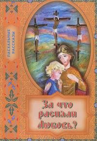 За что распяли Любовь? Пасхальные рассказы.