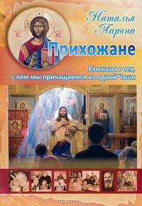 Прихожане. Рассказы о тех, с кем мы причащаемся из одной Чаши