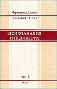 Франсуаза Дольто: Психоанализ и педиатрия. Том 1