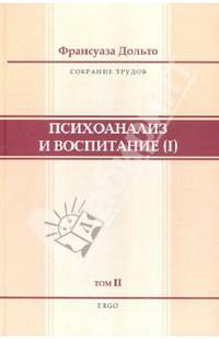 Франсуаза Дольто: Психоанализ и воспитание. Собрание сочинений. Том 2