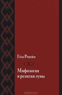 Геза Рохейм: Мифология и религия луны. Психоаналитическое исследование