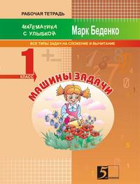 Машина и задачи: Математика с улыбкой: Все типы задач на сложение и вычитание: Рабочая тетрадь: 1 класс