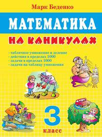 Математика на каникулах. 3 класс. Табличное умножение и деление. Действия в пределах 1000. Задачи в пределах 1000.