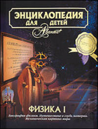 Энциклопедия для детей. Том 16. Физика. Часть 1. Биография физики. Путешествие в глубь материи. Механическая картина мира
