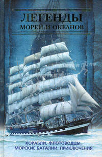 Легенды морей и океанов. Корабли, флотоводцы, морские баталии, приключения