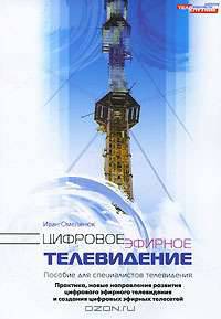Цифровое эфирное телевидение. Практика, новые направления развития цифрового эфирного телевидения и создания цифровых эфирных телесетей