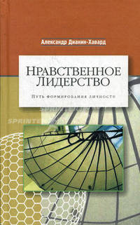Нравственное лидерство. Путь формирования личности. Дианин-Хавард А.