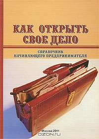 Как открыть свое дело. Справочник начинающего предпринимателя