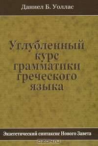 Углубленный курс грамматики греческого языка. Экзегетический синтаксис Нового Завета