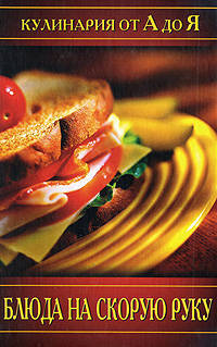 Кулинария от А до Я. Блюда на скорую руку