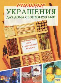 Стильные украшения для дома своими руками / Под ред. Л. Сакки