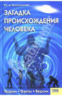 Загадка происхождения человека: Теории, Факты, Версии