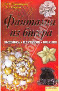 Фантазии из бисера. Вышивка. Вязание. Плетение