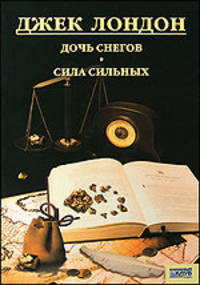 Джек Лондон. Собрание сочинений. Том 6. Дочь снегов. Сила сильных
