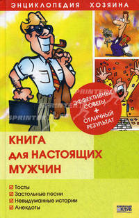 Книга для настоящих мужчин: Тосты, застольные песни, невыдуманные истории, анекдоты