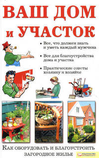 Ваш дом и участок. Как оборудовать и благоустроить загородное жилье / Галич А.