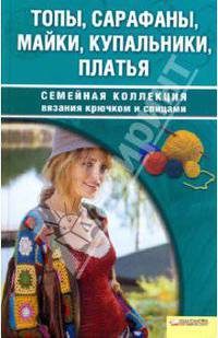 Топы, сарафаны, майки, купальники, платья: семейная коллекция вязания крючком и спицами
