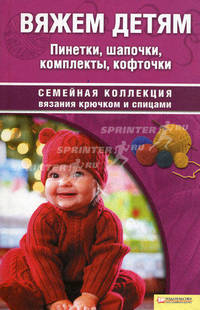 Вяжем детям. Пинетки, шапочки, комплекты, кофточки