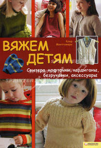 Вяжем детям. Свитера, кофточки, кардиганы, безрукавки, аксессуары / Монтгомери К.