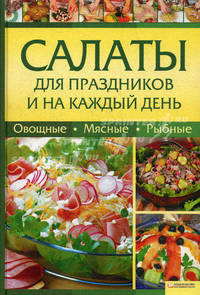 Салаты для праздников и на каждый день. Овощные, мясные, рыбные.