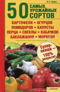 50 самых урожайных сортов картофеля, огурцов, помидоров, капусты, перца, свеклы, кабачков, баклажанов, моркови