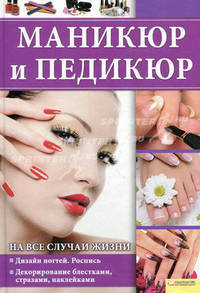 Маникюр и педикюр на все случаи жизни / Мусатова