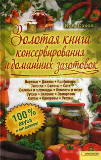 Золотая книга консервирования и домашних заготовок / Сокол И.А.