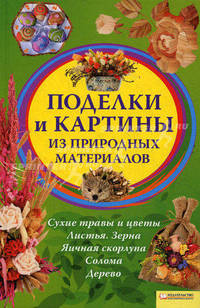 Поделки и картины из природных материалов. (Листья. Зерна. Сухие травы и цветы. Солома. Яичная скорлупа. Дерево)
