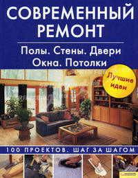 Современный ремонт.Полы.Стены.Двери.Окна.потолки.100 проектов.Шаг за шагом