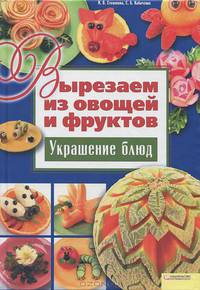 Вырезаем из овощей и фруктов. Украшение блюд / Степанова И.