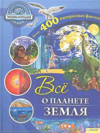 Все о планете Земля / Иллюстрированная энциклопедия знаний