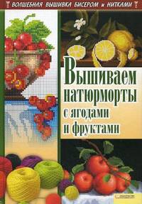 Вышиваем натюрморты с ягодами и фруктами / Наниашвили И. Н.