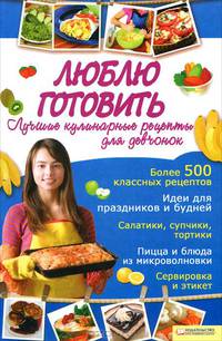 Люблю готовить. Лучшие кулинарные рецепты для девчонок / Андреева В.К.