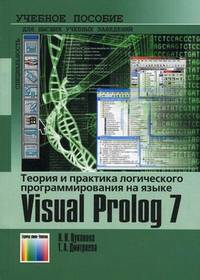Теория и практика логического программирования на языке Visual Prolog 7. Учебное пособие для вузов. Гриф УМО вузов России