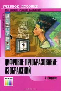 Цифровое преобразование изображений. Учебное пособие для вузов /Р. Е. Быков, Р. Фрайер, К. В. Иванов, А. А. Манцветов; Под ред. профессора Р. Е. Быкова. – 2-е изд., стереотипное.