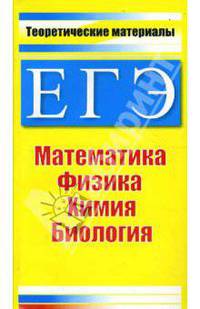 ЕГЭ. Теоретические материалы: Математика, физика, химия, биология