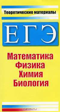 ЕГЭ. Математика. Физика. Химия. Биология. Теоретические материалы