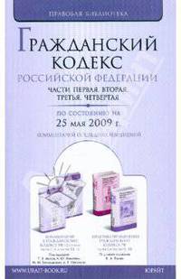 Гражданский кодекс Российской Федерации по состоянию на 25.05.09 г. Части 1-4