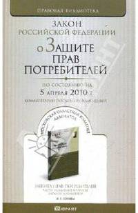 О защите прав потребителей: Закон Российской Федерациий (по сост. на 05.04.10).
