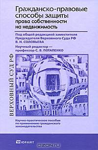 Гражданско-правовые способы защиты права собственности на недвижимость. Научно-практическое пособие по применению гражданского законодательства