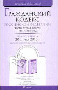Гражданский кодекс РФ: части первая, вторая, третья, четвертая. По состоянию на 20.04.10