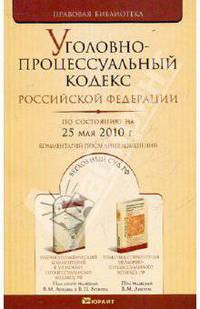 Уголовно-процессуальный кодекс РФ по состоянию на 25.05.10 года. Комментарии последних изменений
