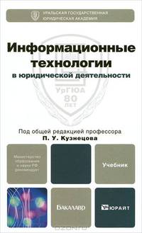 Информационные технологии в юридической деятельности: Учебник для бакалавров / Под общ. ред. П.У. Кузнецов. - (Бакалавр. Базовый курс)., (Гриф)