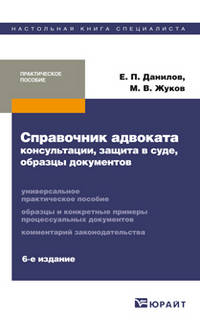 Справочник адвоката: консультации, защита в суде, образцы документов 6-е изд., пер. и доп. практическое пособие