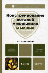 Конструирование деталей механизмов и машин. Учебное пособие для бакалавров. Гриф УМО