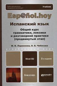 ИСПАНСКИЙ ЯЗЫК. ОБЩИЙ КУРС ГРАММАТИКИ, ЛЕКСИКИ И РАЗГОВОРНОЙ ПРАКТИКИ (ПРОДВИНУТЫЙ ЭТАП) 2-е изд., испр. и доп. Учебник для бакалавров