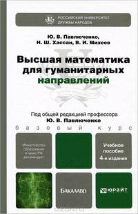 ВЫСШАЯ МАТЕМАТИКА ДЛЯ ГУМАНИТАРНЫХ НАПРАВЛЕНИЙ 4-е изд., пер. и доп. Учебное пособие для бакалавров
