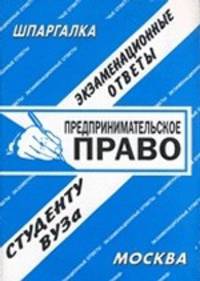 Предпринимательское право: экзаменационные ответы студенту вуза.Учебное пособие для ВУЗов