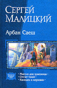Арбан Саеш: трилогия в одном томе: Миссия для чужеземца; Отсчет теней; Камешек в зерновах
