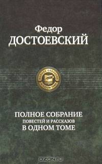 Федор Достоевский. Полное собрание повестей и рассказов в одном томе